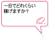 Q.一日でどれくらい稼げますか？