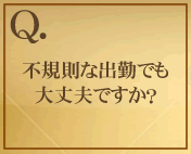 不規則な出勤でも大丈夫ですか？